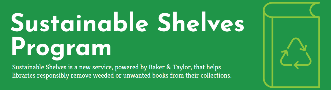 Sustainable shelves is a new service, powered by Baker & Taylor, that helps ibraries responsibly remove weeded or unwanted books from their collections.
